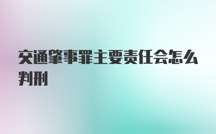 交通肇事罪主要责任会怎么判刑