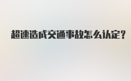 超速造成交通事故怎么认定？