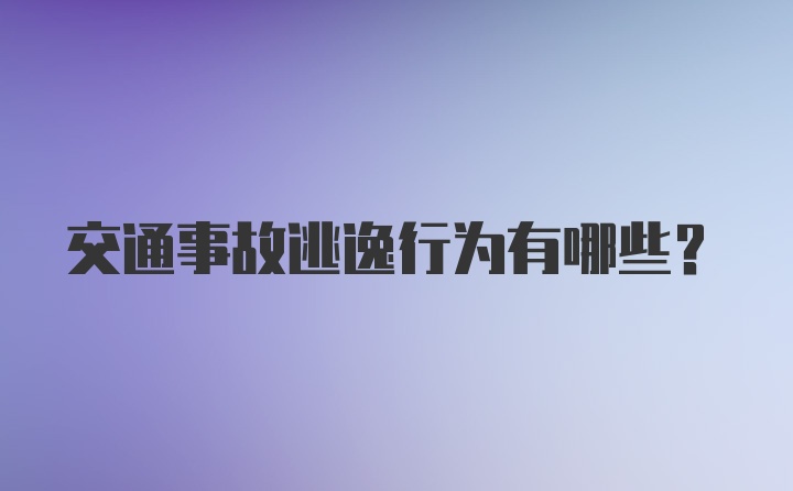 交通事故逃逸行为有哪些？