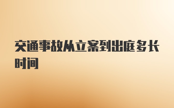 交通事故从立案到出庭多长时间