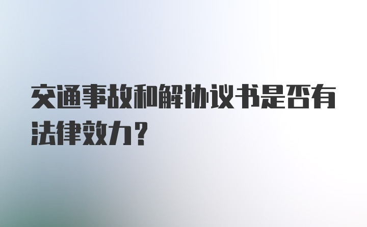 交通事故和解协议书是否有法律效力？