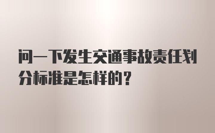 问一下发生交通事故责任划分标准是怎样的？