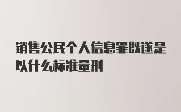 销售公民个人信息罪既遂是以什么标准量刑