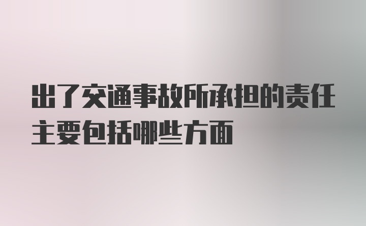 出了交通事故所承担的责任主要包括哪些方面