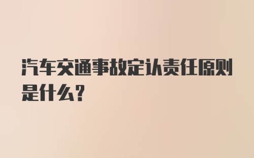 汽车交通事故定认责任原则是什么？