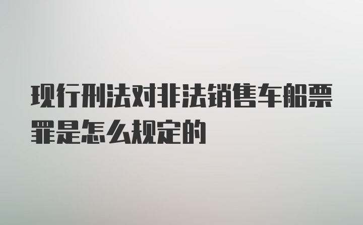 现行刑法对非法销售车船票罪是怎么规定的