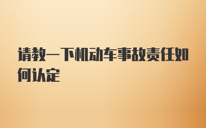 请教一下机动车事故责任如何认定