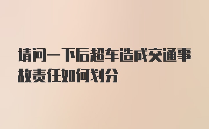 请问一下后超车造成交通事故责任如何划分