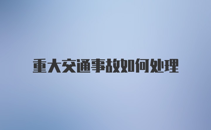 重大交通事故如何处理