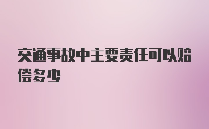 交通事故中主要责任可以赔偿多少