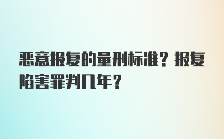 恶意报复的量刑标准？报复陷害罪判几年？