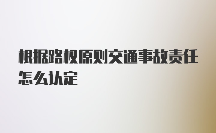 根据路权原则交通事故责任怎么认定