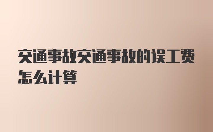 交通事故交通事故的误工费怎么计算