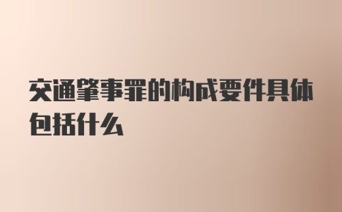 交通肇事罪的构成要件具体包括什么