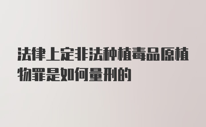 法律上定非法种植毒品原植物罪是如何量刑的