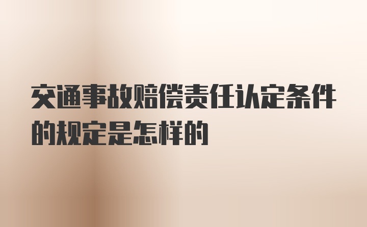 交通事故赔偿责任认定条件的规定是怎样的