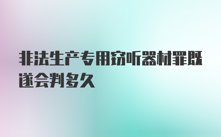 非法生产专用窃听器材罪既遂会判多久