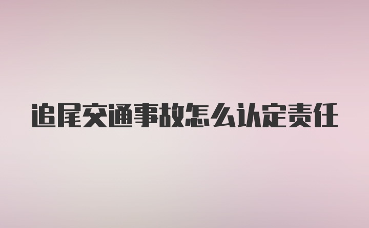 追尾交通事故怎么认定责任