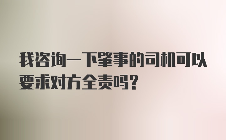 我咨询一下肇事的司机可以要求对方全责吗?