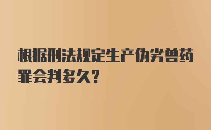 根据刑法规定生产伪劣兽药罪会判多久？