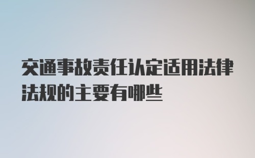 交通事故责任认定适用法律法规的主要有哪些