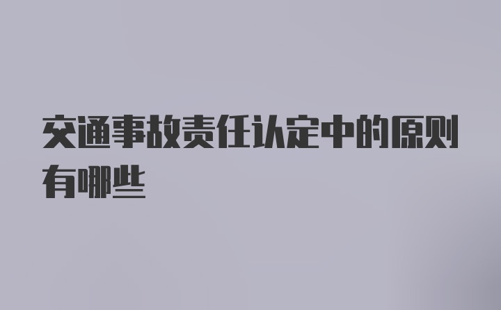 交通事故责任认定中的原则有哪些