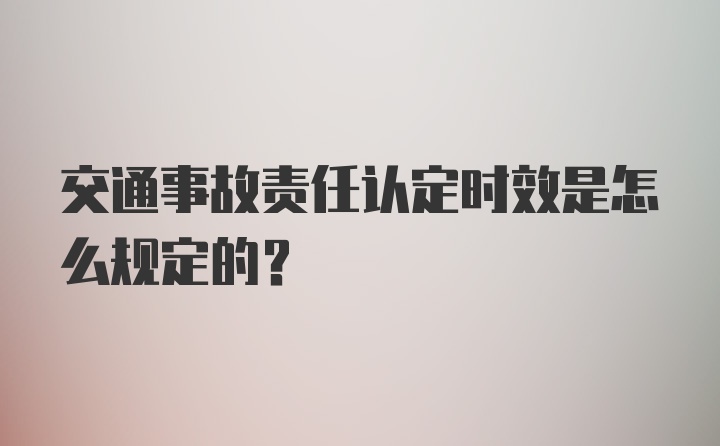 交通事故责任认定时效是怎么规定的？