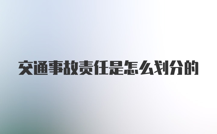 交通事故责任是怎么划分的