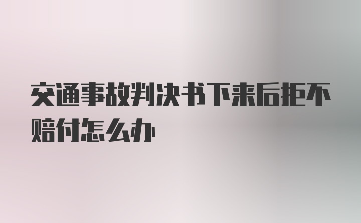 交通事故判决书下来后拒不赔付怎么办