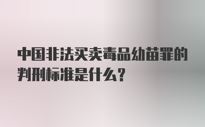 中国非法买卖毒品幼苗罪的判刑标准是什么？