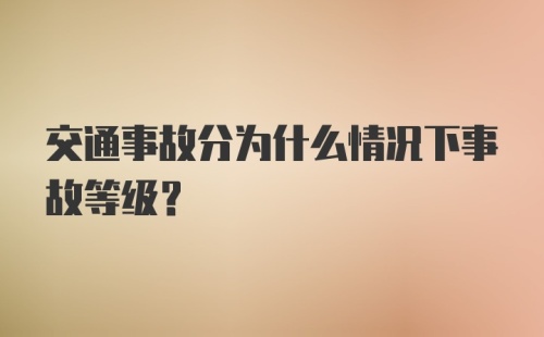 交通事故分为什么情况下事故等级？