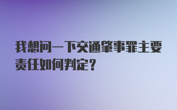 我想问一下交通肇事罪主要责任如何判定?