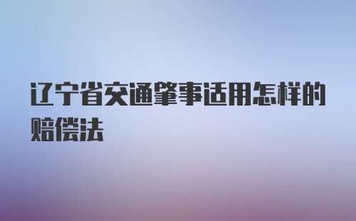 辽宁省交通肇事适用怎样的赔偿法