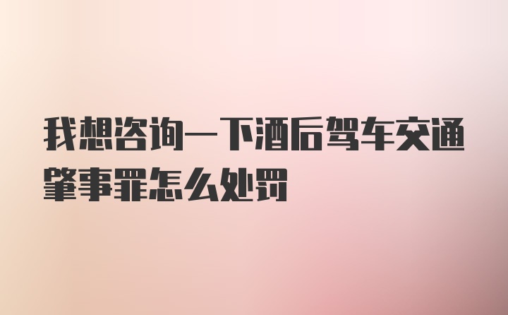 我想咨询一下酒后驾车交通肇事罪怎么处罚