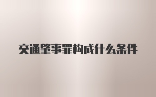 交通肇事罪构成什么条件