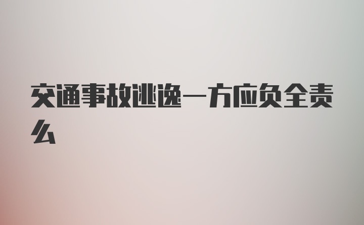 交通事故逃逸一方应负全责么