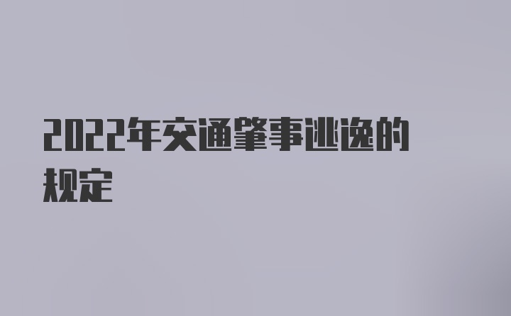 2022年交通肇事逃逸的规定