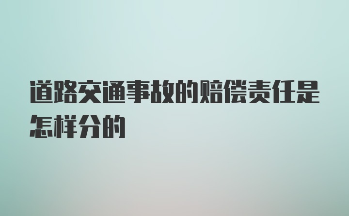 道路交通事故的赔偿责任是怎样分的