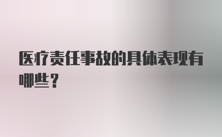 医疗责任事故的具体表现有哪些？