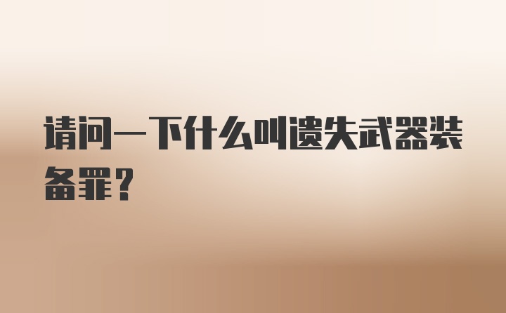 请问一下什么叫遗失武器装备罪？