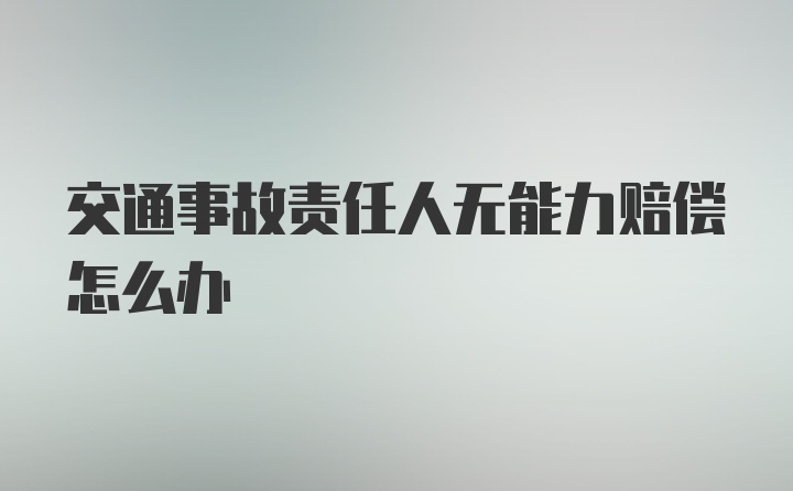 交通事故责任人无能力赔偿怎么办