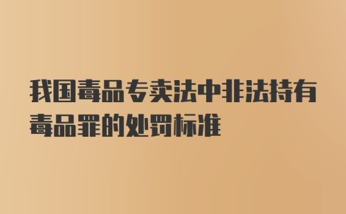 我国毒品专卖法中非法持有毒品罪的处罚标准