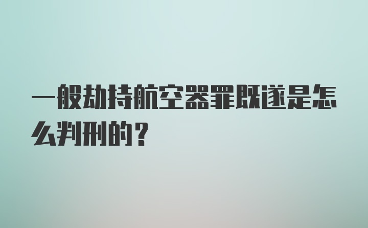 一般劫持航空器罪既遂是怎么判刑的?