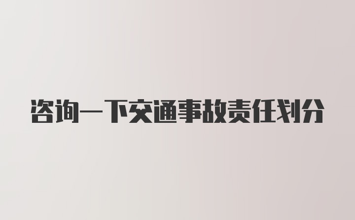 咨询一下交通事故责任划分