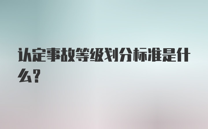 认定事故等级划分标准是什么？