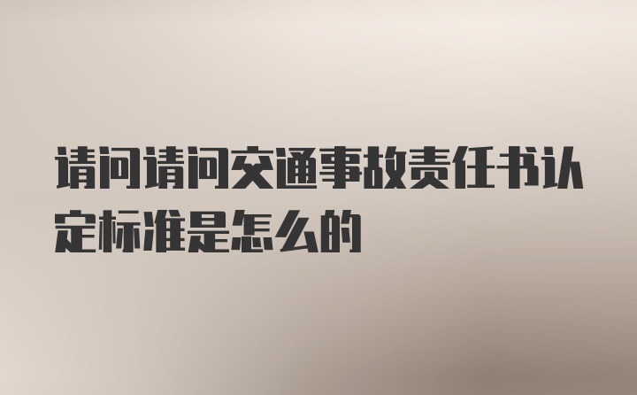 请问请问交通事故责任书认定标准是怎么的