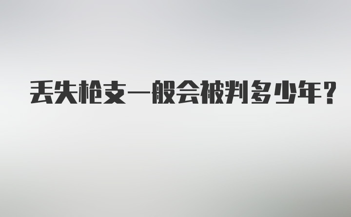 丢失枪支一般会被判多少年？