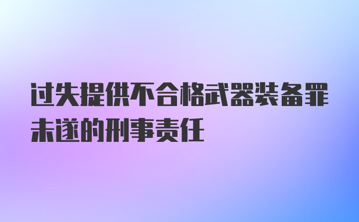 过失提供不合格武器装备罪未遂的刑事责任