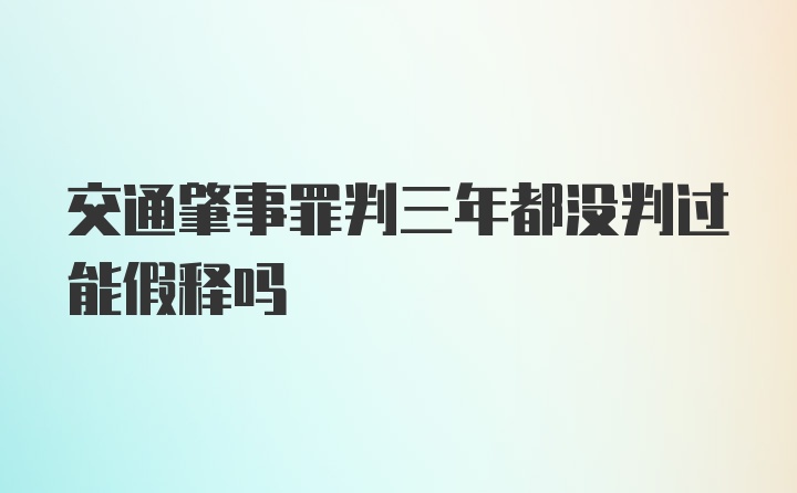 交通肇事罪判三年都没判过能假释吗