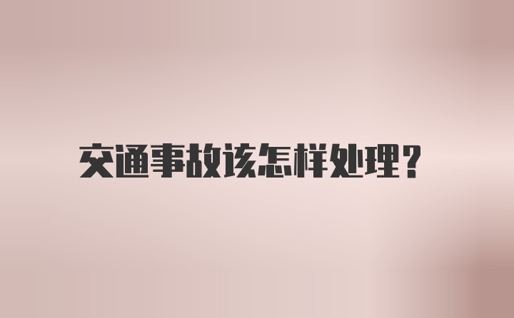 交通事故该怎样处理？